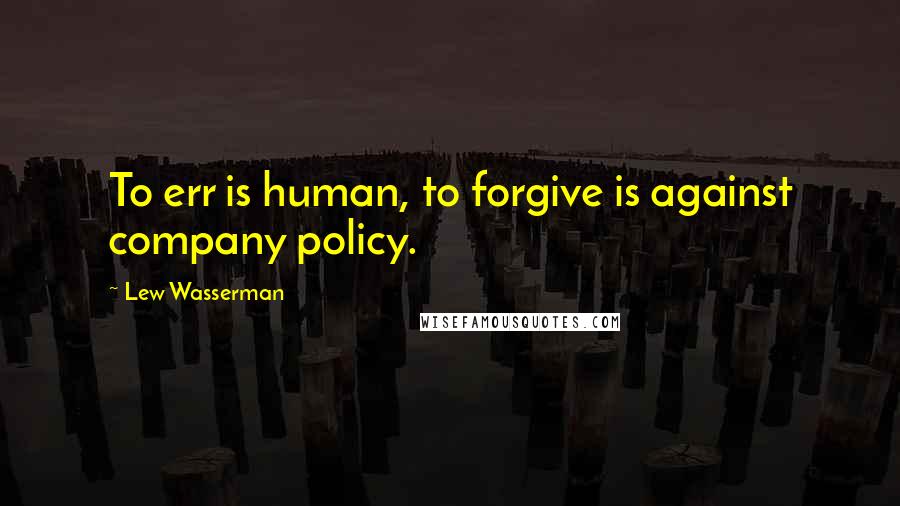 Lew Wasserman Quotes: To err is human, to forgive is against company policy.