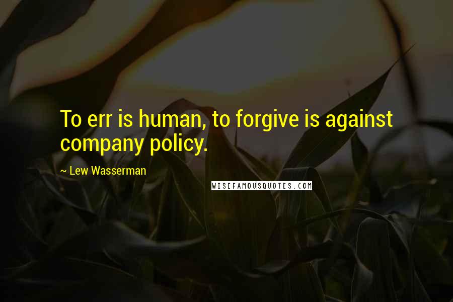 Lew Wasserman Quotes: To err is human, to forgive is against company policy.