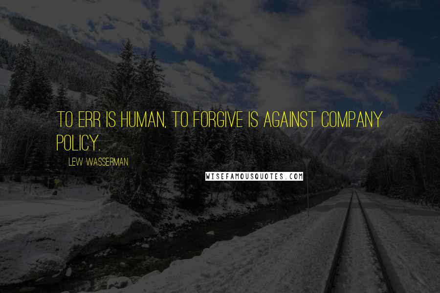 Lew Wasserman Quotes: To err is human, to forgive is against company policy.