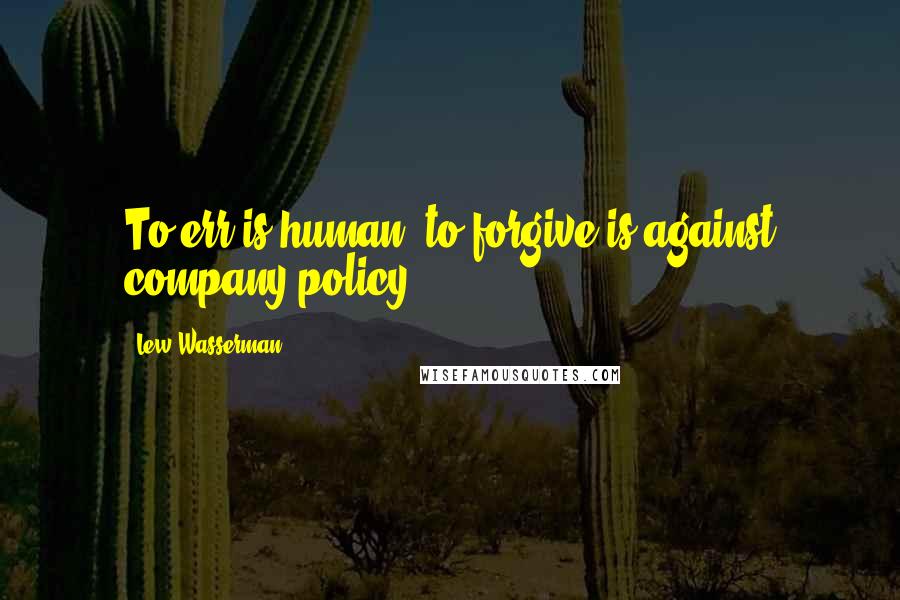 Lew Wasserman Quotes: To err is human, to forgive is against company policy.