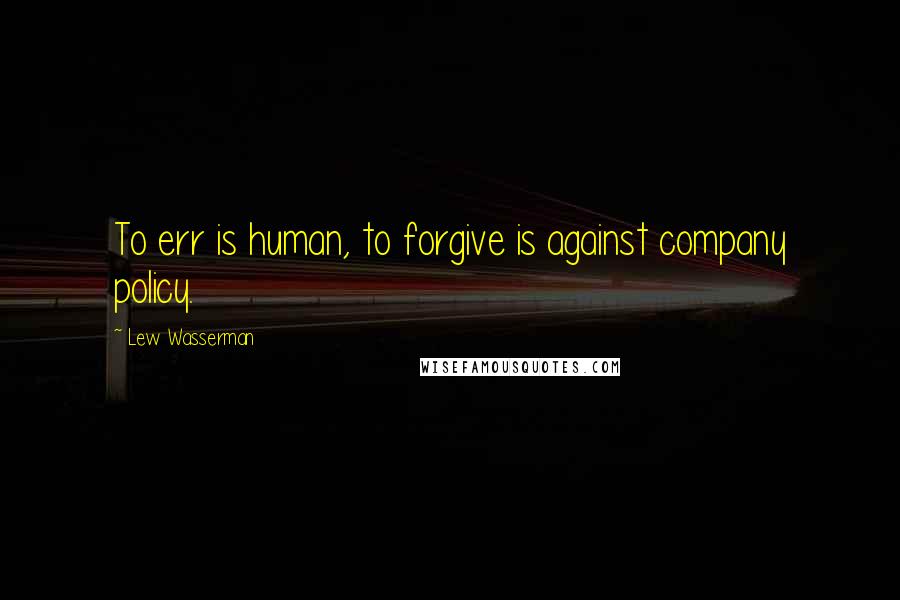 Lew Wasserman Quotes: To err is human, to forgive is against company policy.