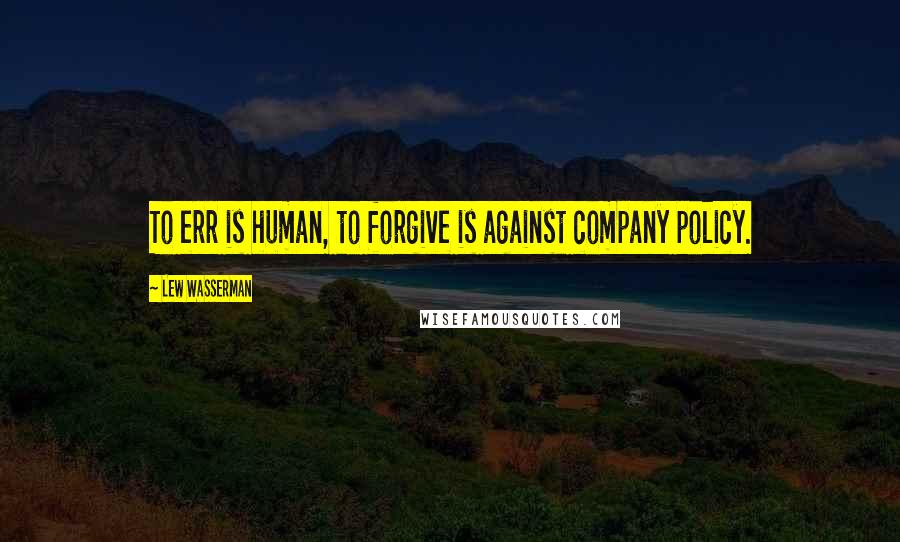 Lew Wasserman Quotes: To err is human, to forgive is against company policy.