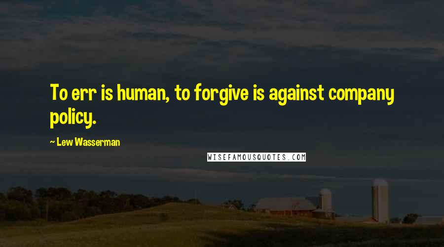 Lew Wasserman Quotes: To err is human, to forgive is against company policy.