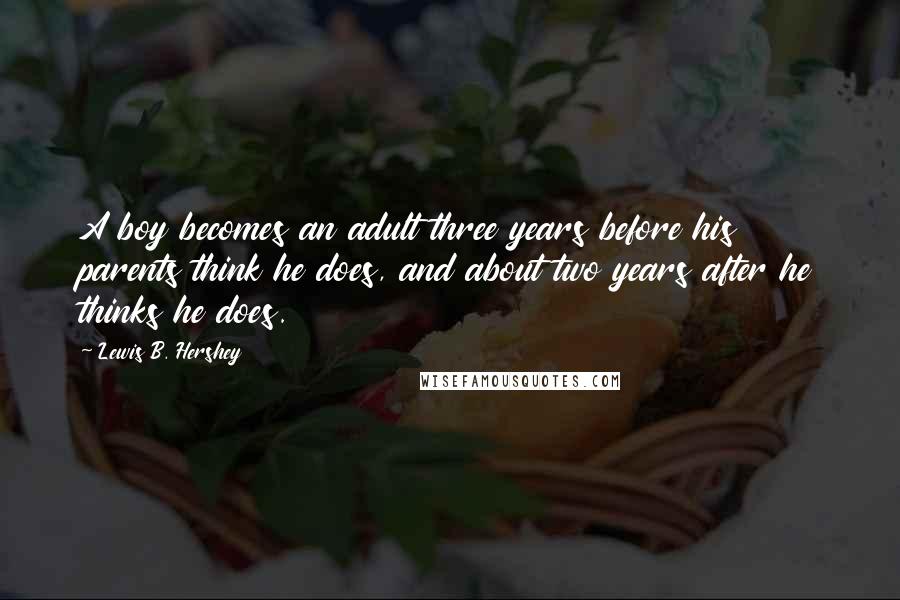 Lewis B. Hershey Quotes: A boy becomes an adult three years before his parents think he does, and about two years after he thinks he does.