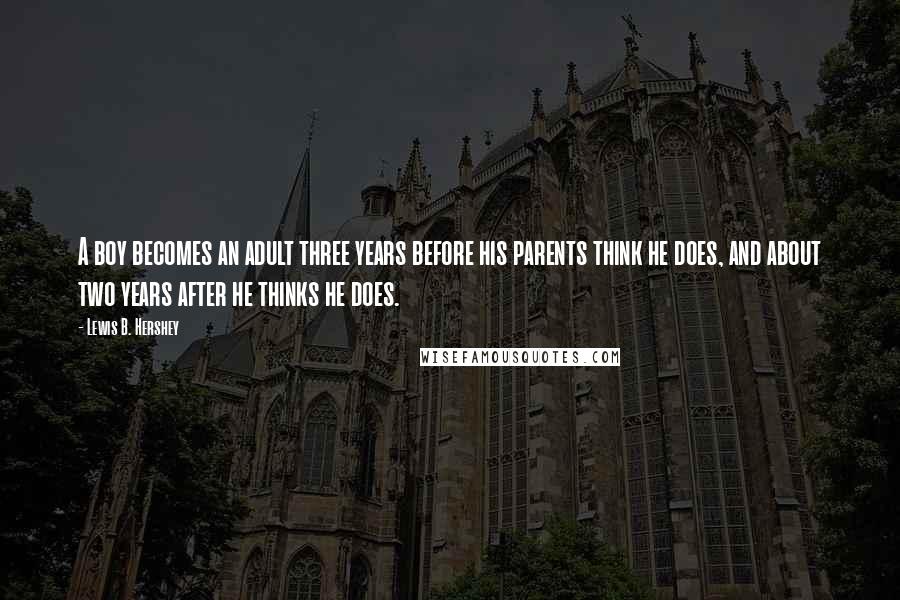 Lewis B. Hershey Quotes: A boy becomes an adult three years before his parents think he does, and about two years after he thinks he does.