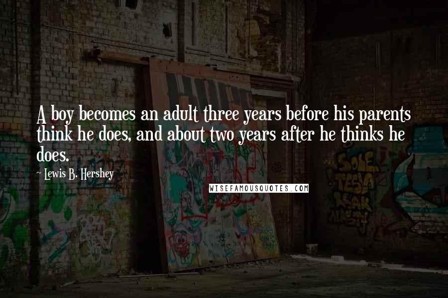 Lewis B. Hershey Quotes: A boy becomes an adult three years before his parents think he does, and about two years after he thinks he does.