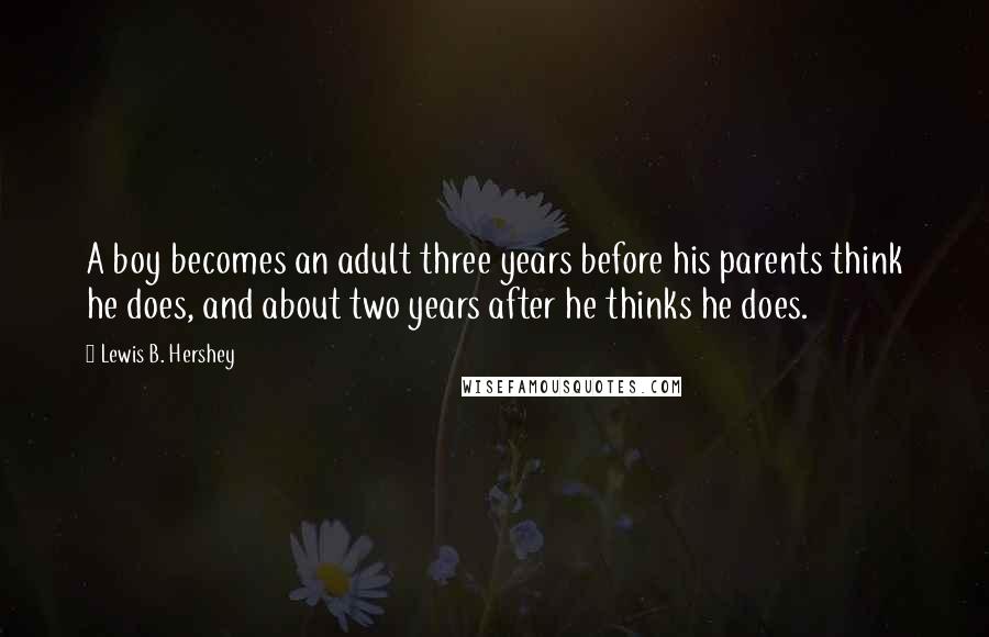 Lewis B. Hershey Quotes: A boy becomes an adult three years before his parents think he does, and about two years after he thinks he does.