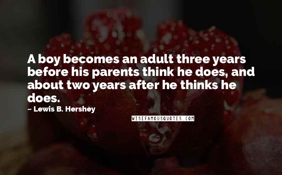 Lewis B. Hershey Quotes: A boy becomes an adult three years before his parents think he does, and about two years after he thinks he does.