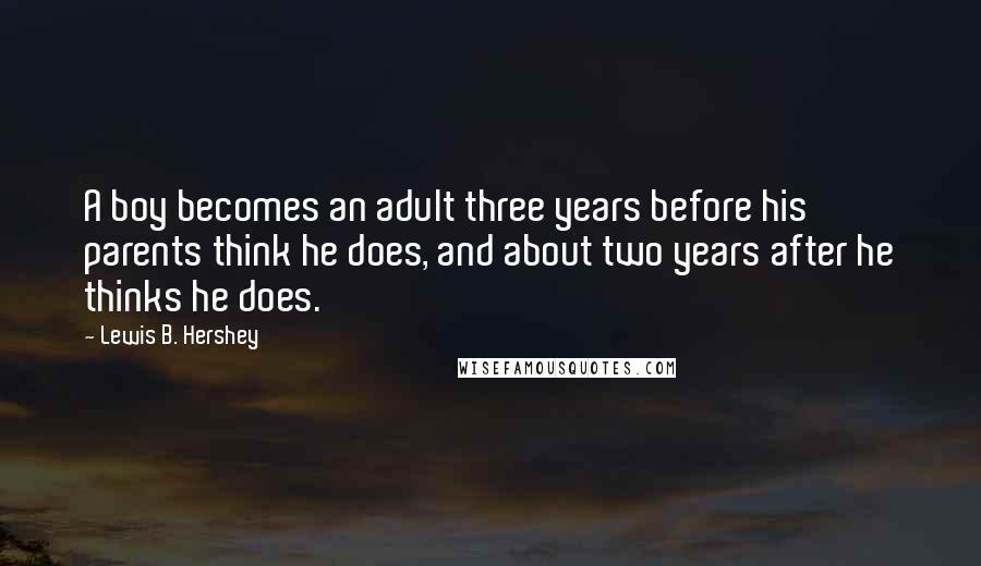 Lewis B. Hershey Quotes: A boy becomes an adult three years before his parents think he does, and about two years after he thinks he does.