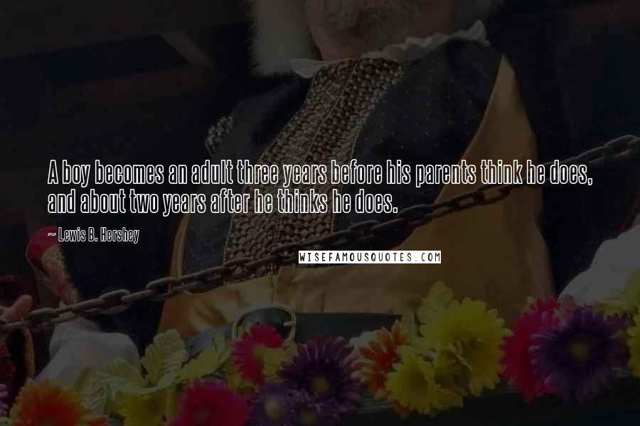 Lewis B. Hershey Quotes: A boy becomes an adult three years before his parents think he does, and about two years after he thinks he does.