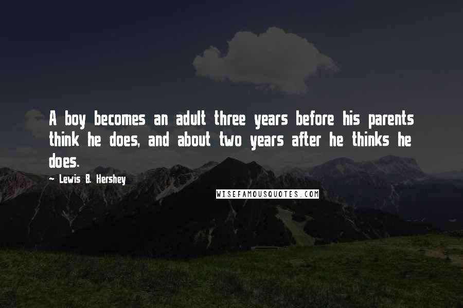 Lewis B. Hershey Quotes: A boy becomes an adult three years before his parents think he does, and about two years after he thinks he does.