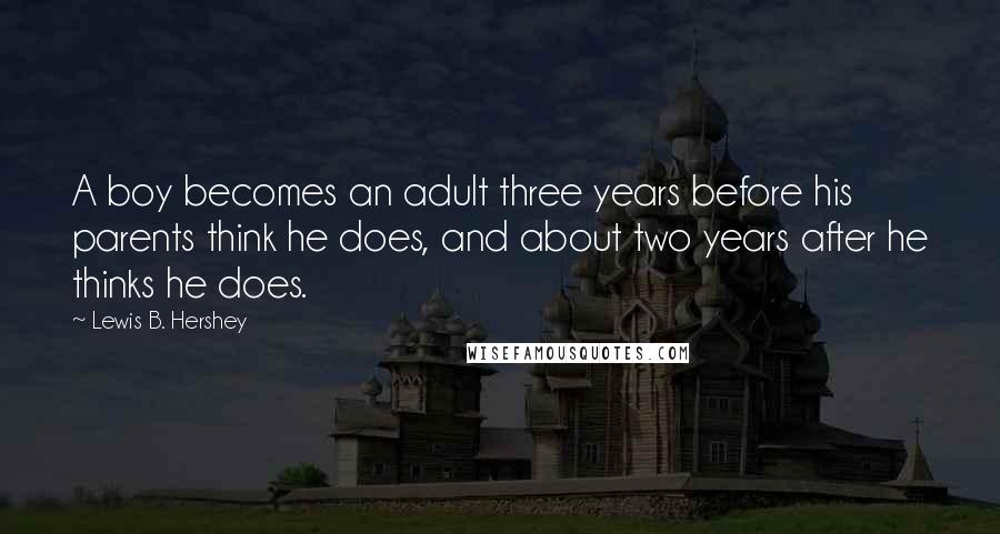 Lewis B. Hershey Quotes: A boy becomes an adult three years before his parents think he does, and about two years after he thinks he does.