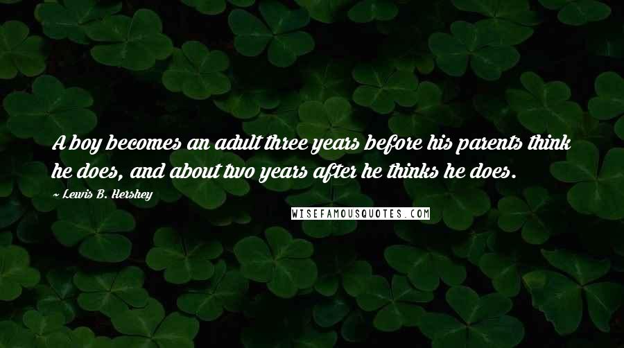 Lewis B. Hershey Quotes: A boy becomes an adult three years before his parents think he does, and about two years after he thinks he does.