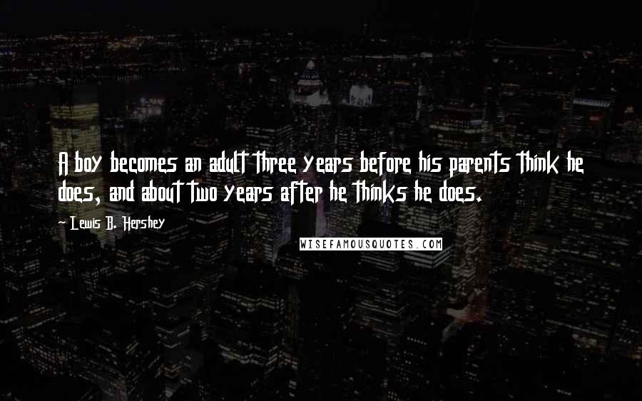 Lewis B. Hershey Quotes: A boy becomes an adult three years before his parents think he does, and about two years after he thinks he does.