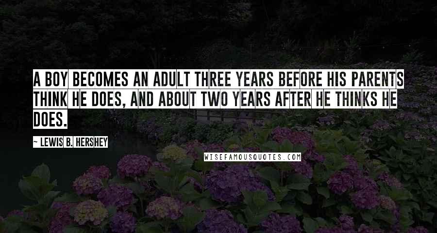 Lewis B. Hershey Quotes: A boy becomes an adult three years before his parents think he does, and about two years after he thinks he does.