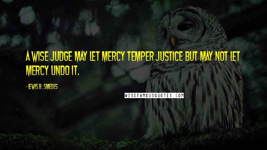 Lewis B. Smedes Quotes: A wise judge may let mercy temper justice but may not let mercy undo it.