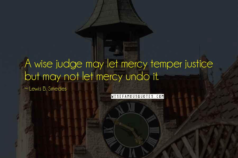 Lewis B. Smedes Quotes: A wise judge may let mercy temper justice but may not let mercy undo it.