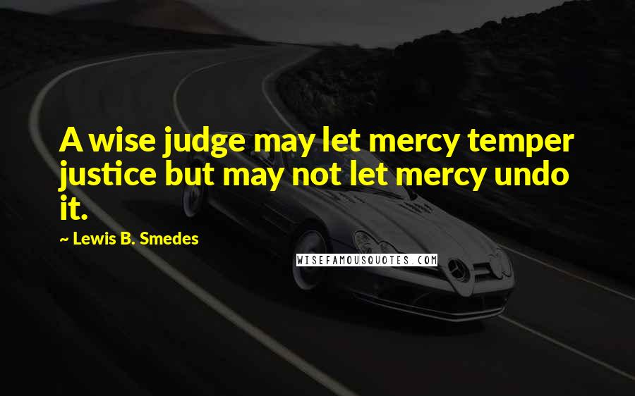 Lewis B. Smedes Quotes: A wise judge may let mercy temper justice but may not let mercy undo it.