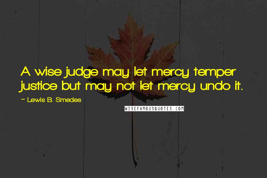 Lewis B. Smedes Quotes: A wise judge may let mercy temper justice but may not let mercy undo it.