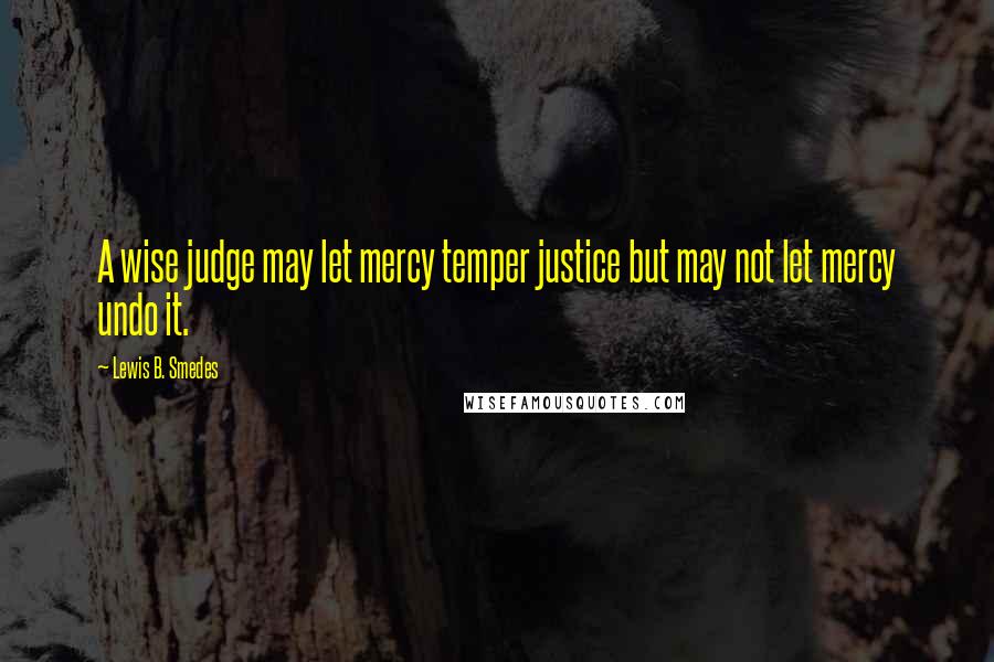 Lewis B. Smedes Quotes: A wise judge may let mercy temper justice but may not let mercy undo it.