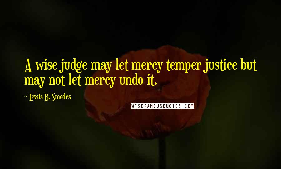 Lewis B. Smedes Quotes: A wise judge may let mercy temper justice but may not let mercy undo it.