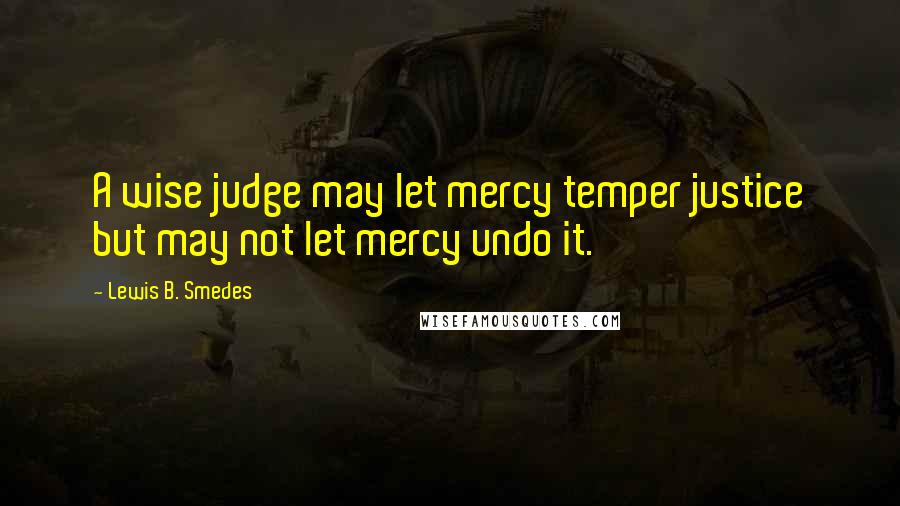 Lewis B. Smedes Quotes: A wise judge may let mercy temper justice but may not let mercy undo it.