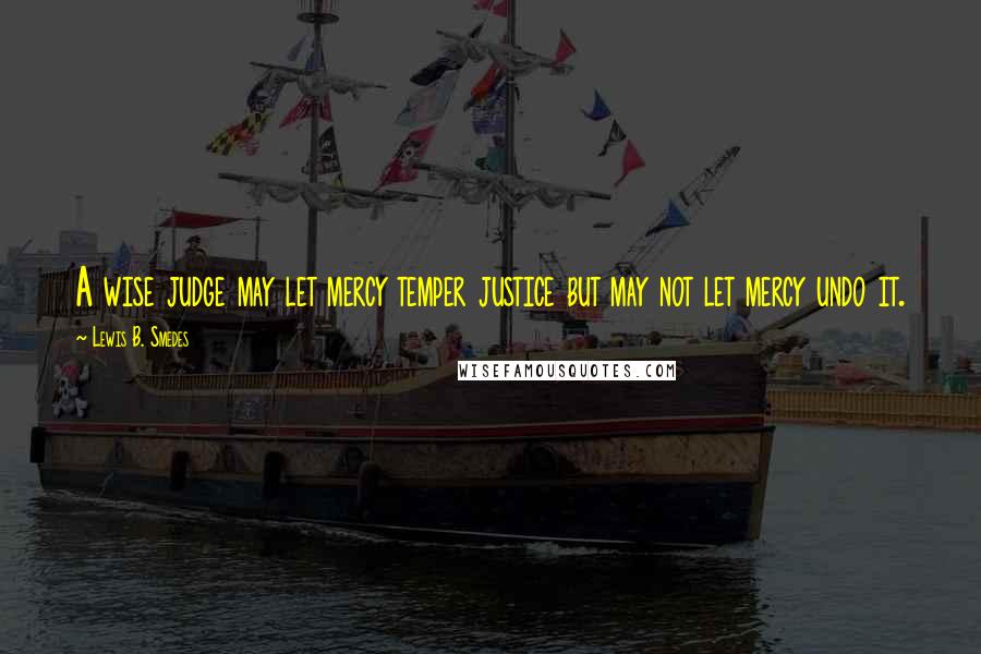 Lewis B. Smedes Quotes: A wise judge may let mercy temper justice but may not let mercy undo it.