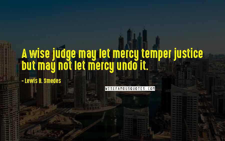 Lewis B. Smedes Quotes: A wise judge may let mercy temper justice but may not let mercy undo it.