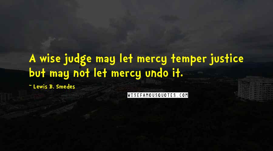 Lewis B. Smedes Quotes: A wise judge may let mercy temper justice but may not let mercy undo it.