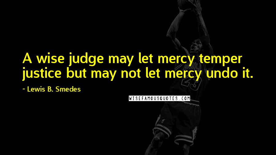 Lewis B. Smedes Quotes: A wise judge may let mercy temper justice but may not let mercy undo it.