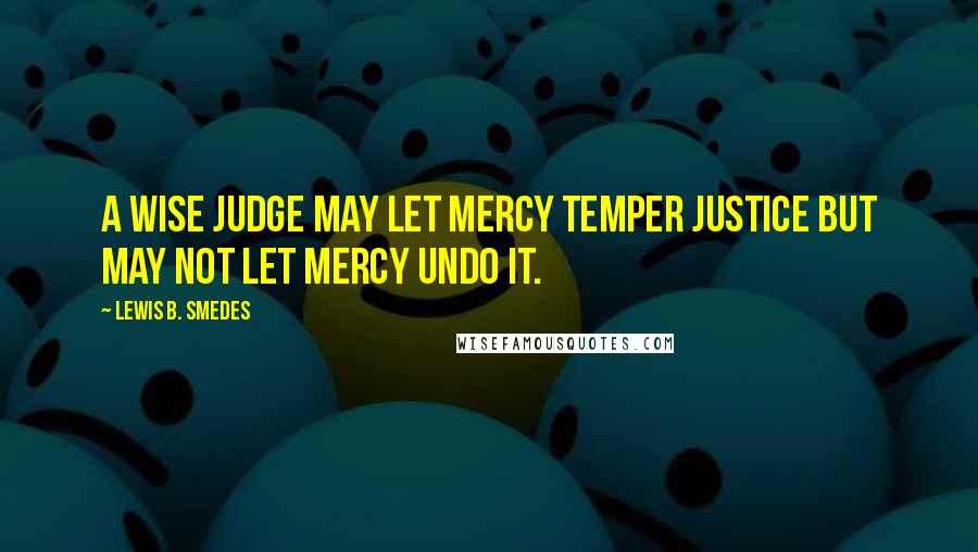 Lewis B. Smedes Quotes: A wise judge may let mercy temper justice but may not let mercy undo it.