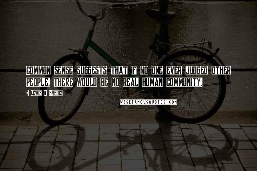 Lewis B. Smedes Quotes: Common sense suggests that if no one ever judged other people, there would be no real human community.