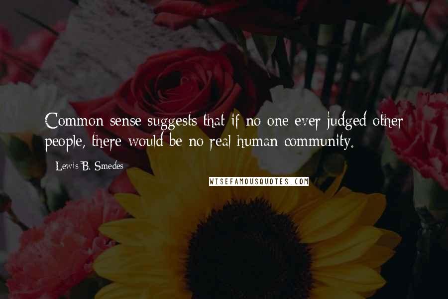 Lewis B. Smedes Quotes: Common sense suggests that if no one ever judged other people, there would be no real human community.