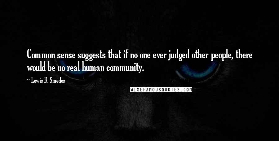 Lewis B. Smedes Quotes: Common sense suggests that if no one ever judged other people, there would be no real human community.