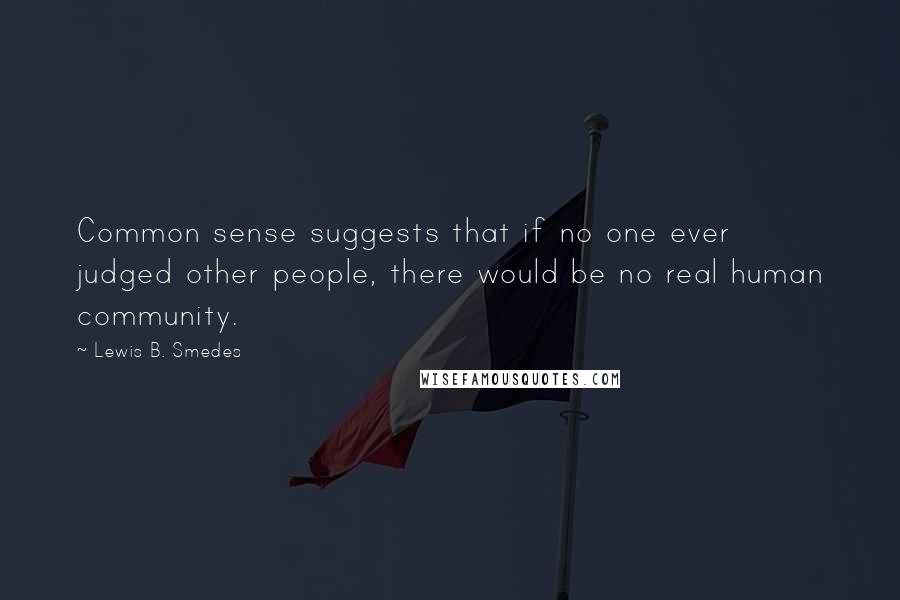 Lewis B. Smedes Quotes: Common sense suggests that if no one ever judged other people, there would be no real human community.