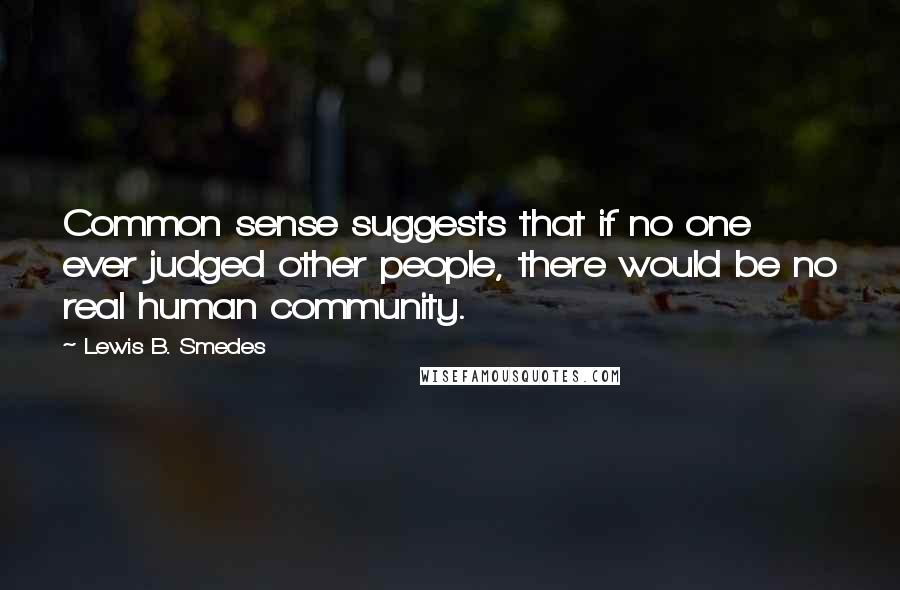 Lewis B. Smedes Quotes: Common sense suggests that if no one ever judged other people, there would be no real human community.