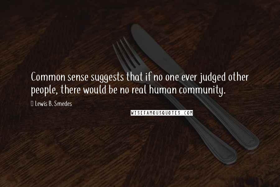 Lewis B. Smedes Quotes: Common sense suggests that if no one ever judged other people, there would be no real human community.