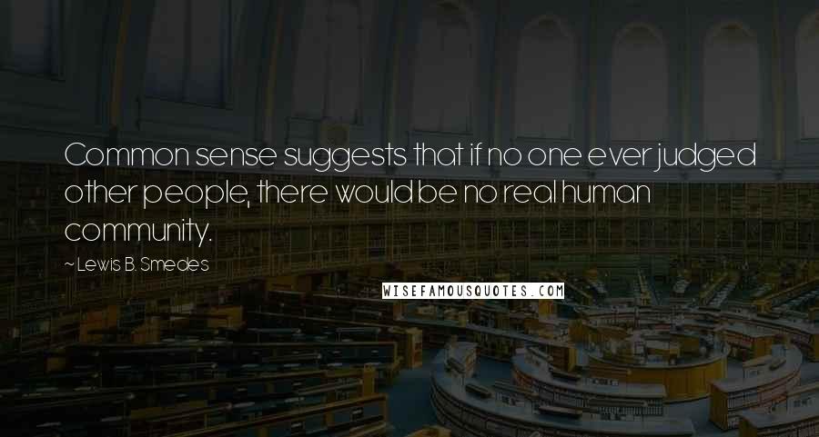 Lewis B. Smedes Quotes: Common sense suggests that if no one ever judged other people, there would be no real human community.