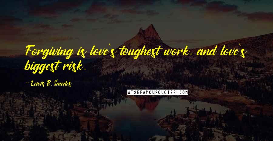 Lewis B. Smedes Quotes: Forgiving is love's toughest work, and love's biggest risk.