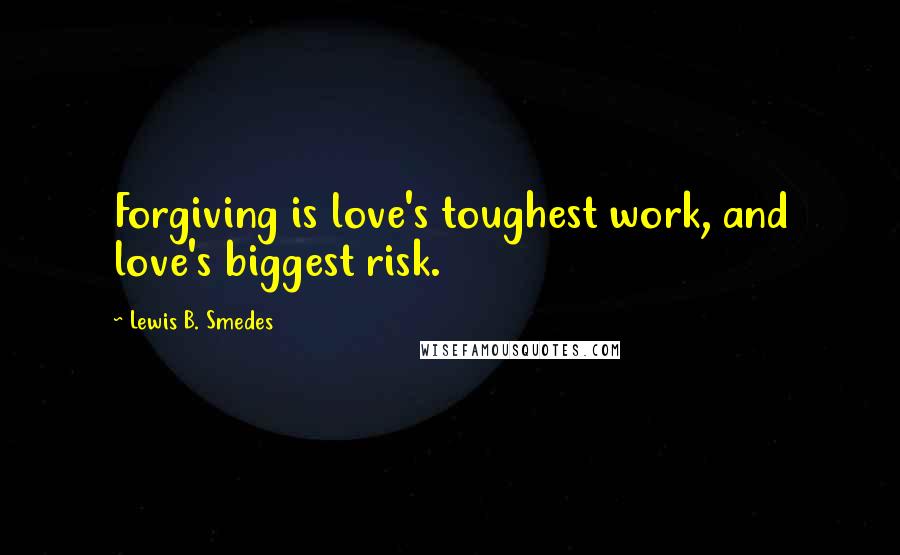 Lewis B. Smedes Quotes: Forgiving is love's toughest work, and love's biggest risk.