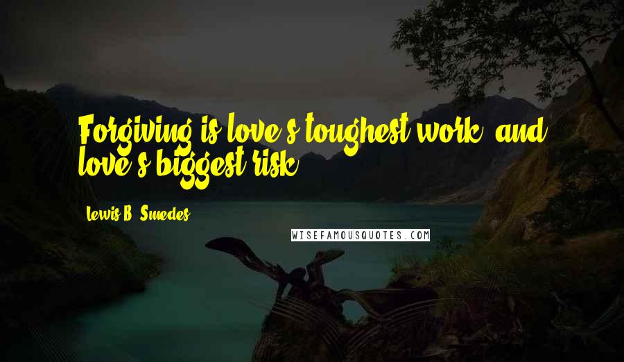Lewis B. Smedes Quotes: Forgiving is love's toughest work, and love's biggest risk.