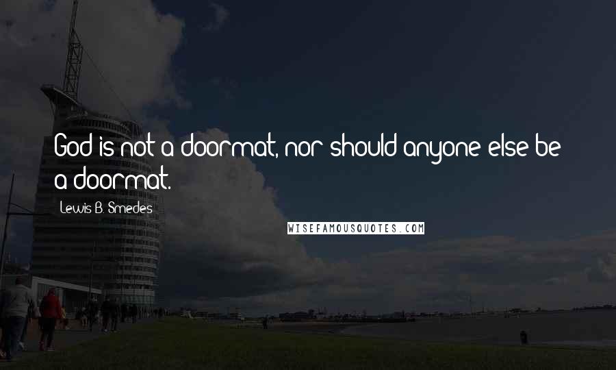 Lewis B. Smedes Quotes: God is not a doormat, nor should anyone else be a doormat.