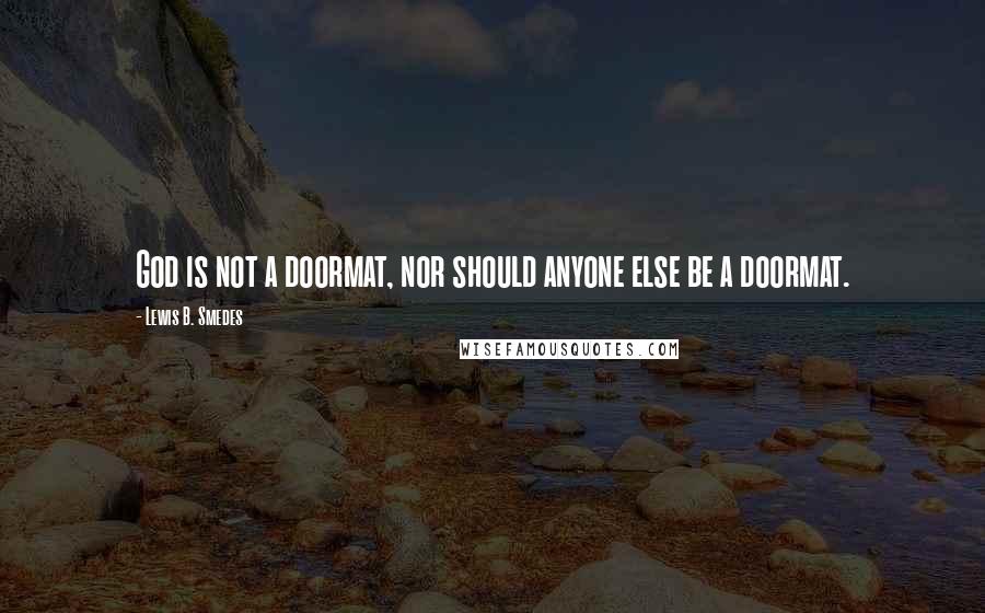 Lewis B. Smedes Quotes: God is not a doormat, nor should anyone else be a doormat.