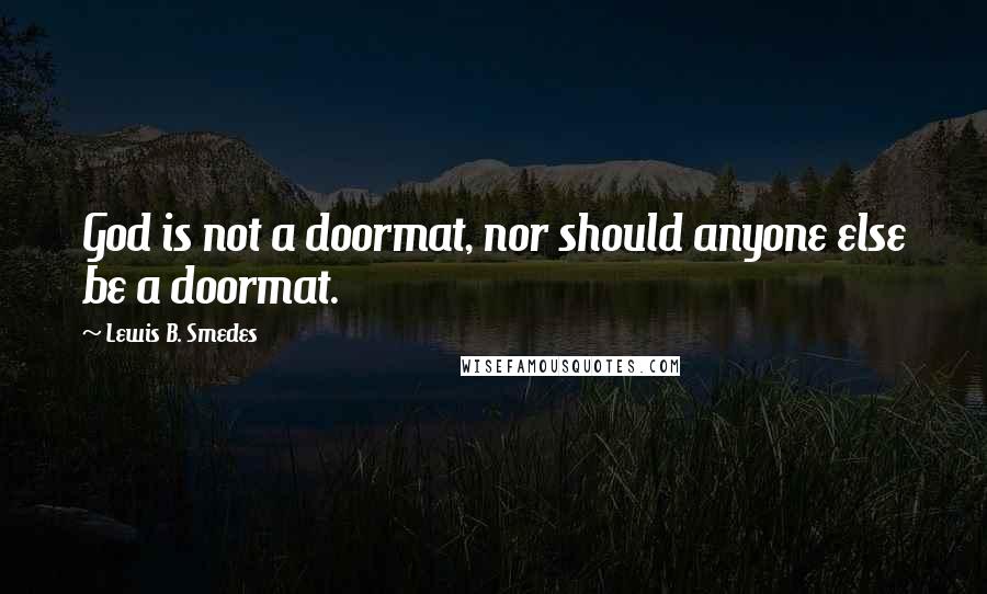 Lewis B. Smedes Quotes: God is not a doormat, nor should anyone else be a doormat.