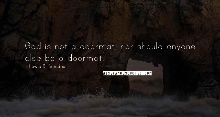 Lewis B. Smedes Quotes: God is not a doormat, nor should anyone else be a doormat.