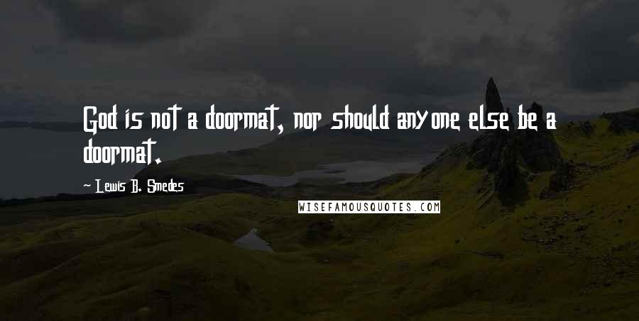 Lewis B. Smedes Quotes: God is not a doormat, nor should anyone else be a doormat.