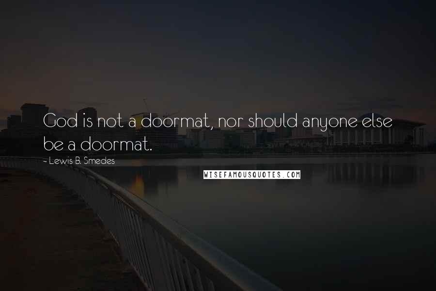 Lewis B. Smedes Quotes: God is not a doormat, nor should anyone else be a doormat.