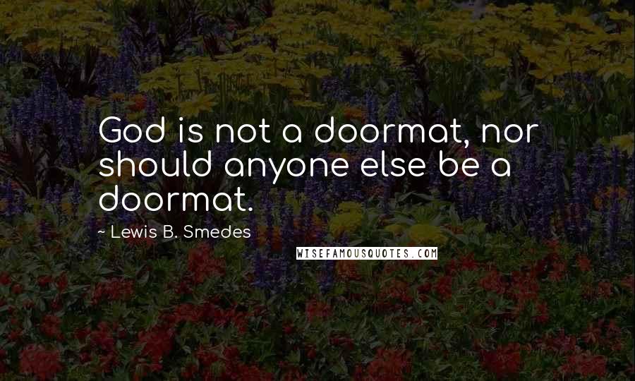 Lewis B. Smedes Quotes: God is not a doormat, nor should anyone else be a doormat.