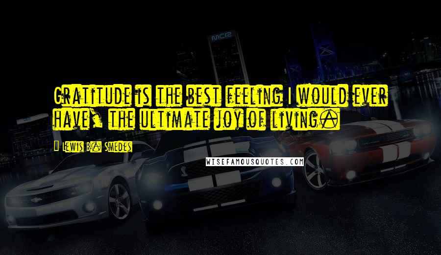 Lewis B. Smedes Quotes: Gratitude is the best feeling I would ever have, the ultimate joy of living.