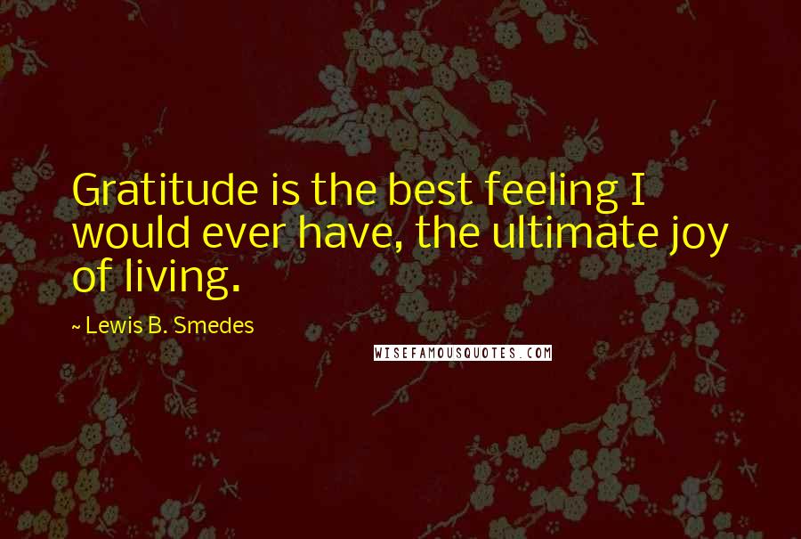 Lewis B. Smedes Quotes: Gratitude is the best feeling I would ever have, the ultimate joy of living.